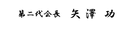 第二代会長　矢　澤　　功